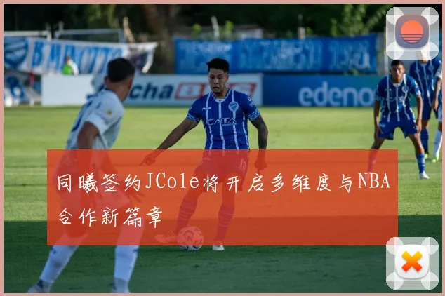 同曦签约JCole将开启多维度与NBA合作新篇章