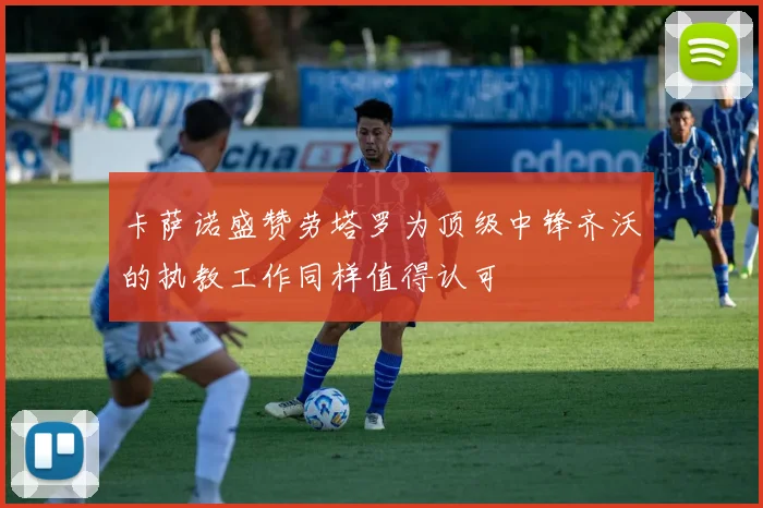 卡萨诺盛赞劳塔罗为顶级中锋齐沃的执教工作同样值得认可