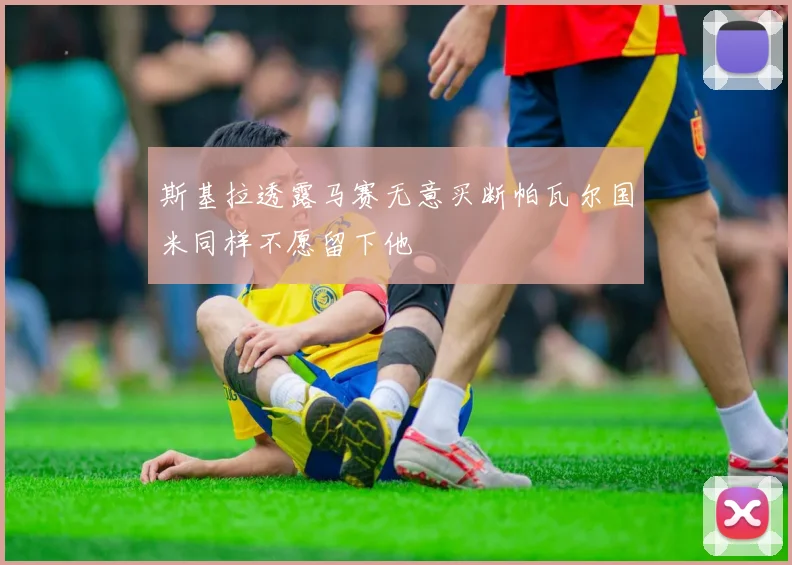 斯基拉透露马赛无意买断帕瓦尔国米同样不愿留下他