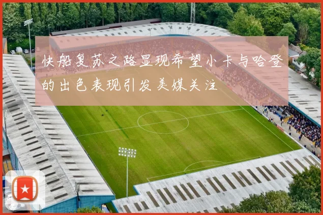 快船复苏之路显现希望小卡与哈登的出色表现引发美媒关注