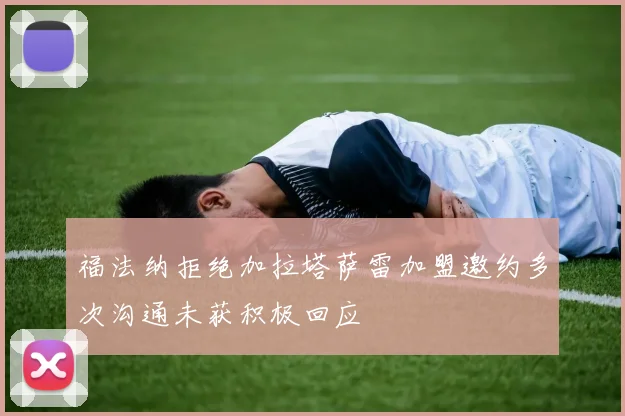 福法纳拒绝加拉塔萨雷加盟邀约多次沟通未获积极回应
