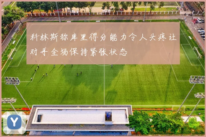 科林斯称库里得分能力令人头疼让对手全场保持紧张状态