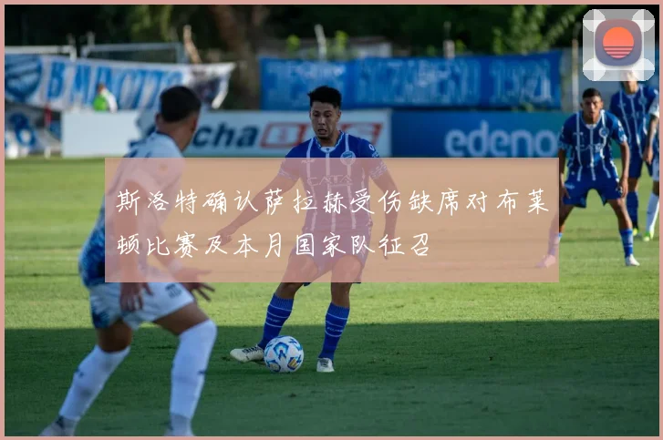 斯洛特确认萨拉赫受伤缺席对布莱顿比赛及本月国家队征召