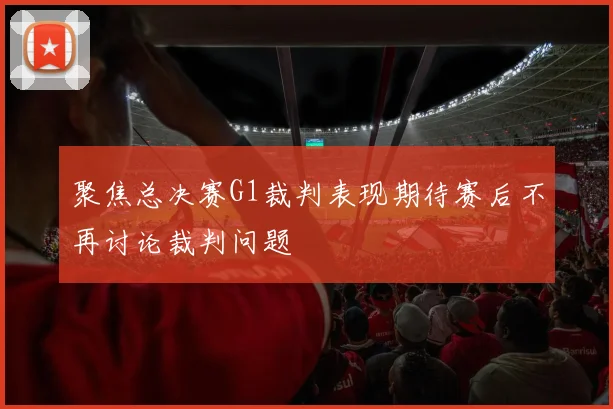聚焦总决赛G1裁判表现期待赛后不再讨论裁判问题