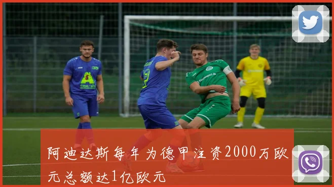 阿迪达斯每年为德甲注资2000万欧元总额达1亿欧元