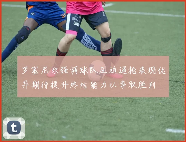 罗塞尼尔强调球队压迫逼抢表现优异期待提升终结能力以争取胜利