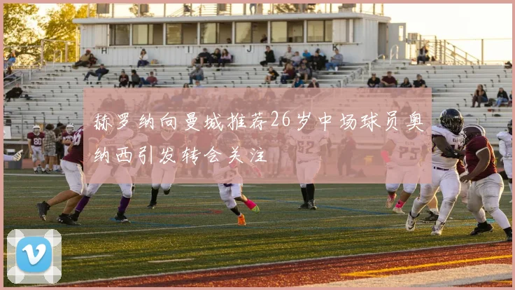 赫罗纳向曼城推荐26岁中场球员奥纳西引发转会关注