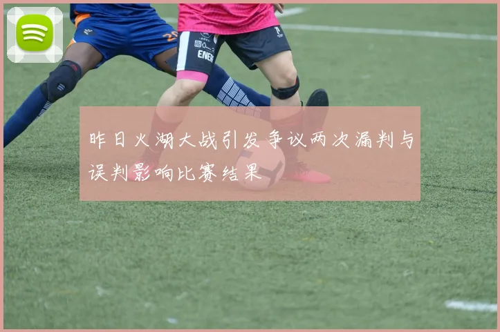 昨日火湖大战引发争议两次漏判与误判影响比赛结果