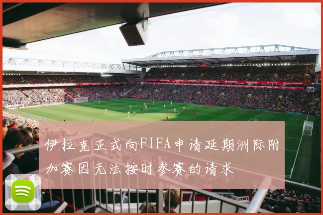 伊拉克正式向FIFA申请延期洲际附加赛因无法按时参赛的请求