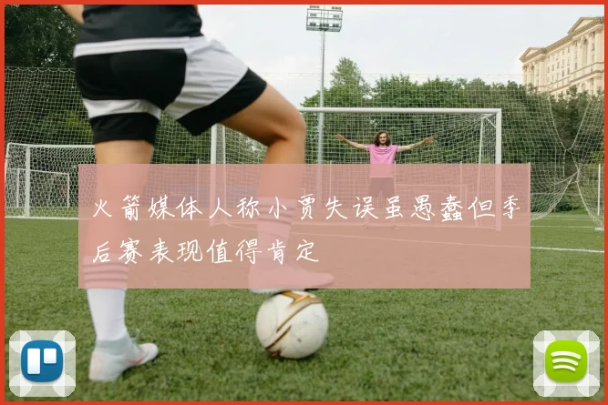 火箭媒体人称小贾失误虽愚蠢但季后赛表现值得肯定