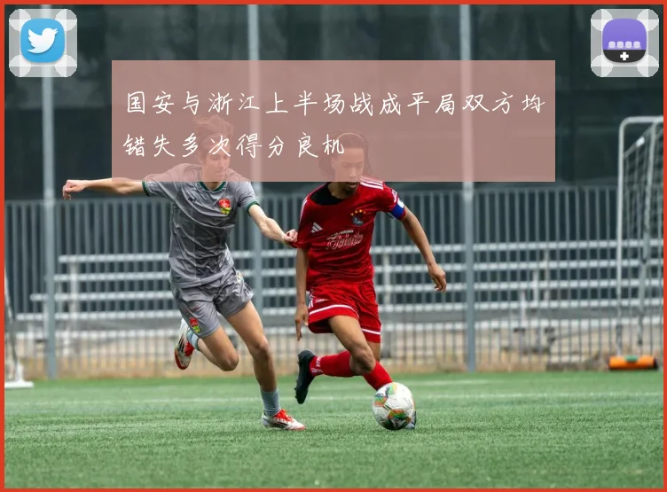 国安与浙江上半场战成平局双方均错失多次得分良机