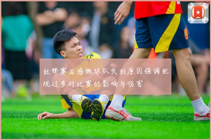杜锋赛后感慨球队失利原因强调犯规过多对比赛的影响与伤害