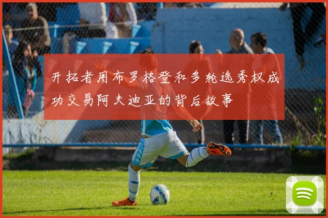 开拓者用布罗格登和多轮选秀权成功交易阿夫迪亚的背后故事