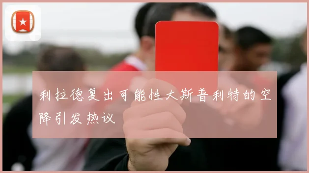 利拉德复出可能性大斯普利特的空降引发热议