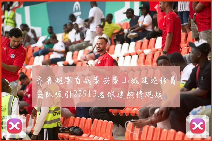 齐鲁超赛首战泰安泰山城建逆转青岛队吸引22913名球迷热情观战