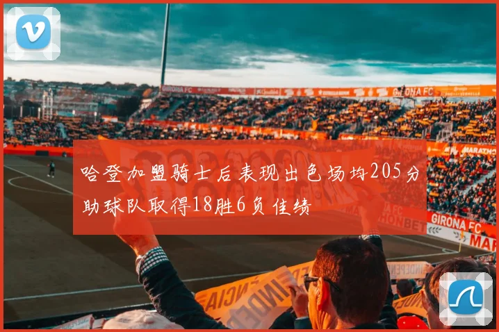 哈登加盟骑士后表现出色场均205分助球队取得18胜6负佳绩